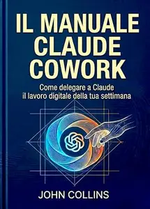 Il Manuale Claude Cowork: Come delegare a Claude il lavoro digitale della tua settimana