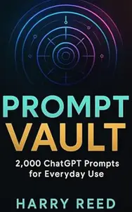 Prompt Vault: 2,000 ChatGPT Prompts for Everyday Use: 2,000 Ready-to-Use ChatGPT Prompts for Business, Writing, Study & Daily