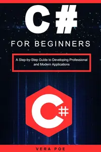 C# for Beginners: A Step-by-Step Guide to Developing Professional and Modern Applications