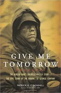 Give Me Tomorrow: The Korean War's Greatest Untold Story -- The Epic Stand of the Marines of George Company