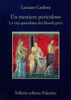 Luciano Canfora - Un mestiere pericoloso. La vita quotidiana dei filosofi greci