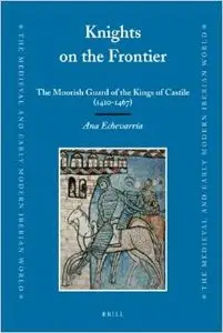 Knights on the Frontier (Medieval and Early Modern Iberian World) by Ana Echevarría