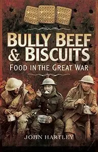 Bully Beef and Biscuits - Food in the Great War