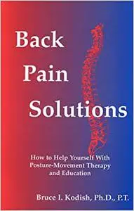 Back Pain Solutions : How to Help Yourself with Posture-Movement Therapy and Education