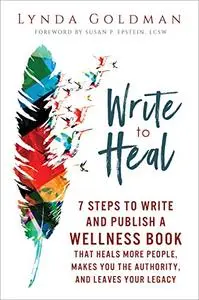 Write to Heal: 7 Steps to Write and Publish a Wellness Book that Heals More People, Makes You the Authority