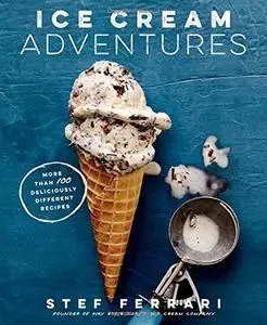 Ice Cream Adventures: More Than 100 Deliciously Different Recipes