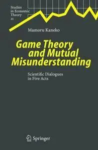 Game Theory and Mutual Misunderstanding: Scientific Dialogues in Five Acts (Repost)