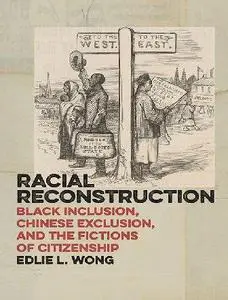 Racial Reconstruction: Black Inclusion, Chinese Exclusion, and the Fictions of Citizenship (America and the Long 19th Century,