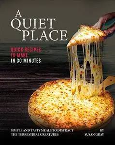 A Quiet Place: Quick Recipes to Make in 30 Minutes: Simple and Tasty Meals to Distract the Terrestrial Creatures