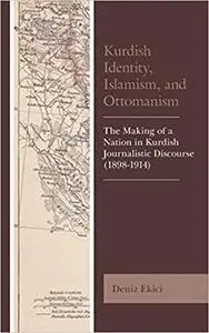 Kurdish Identity, Islamism, and Ottomanism: The Making of a Nation in Kurdish Journalistic Discourse (1898-1914)
