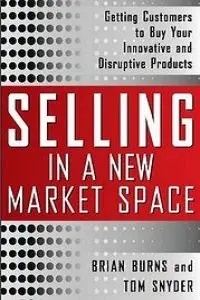 Selling in a New Market Space: Getting Customers to Buy Your Innovative and Disruptive Products (repost)