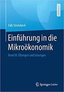 Einführung in die Mikroökonomik: Band III: Übungen und Lösungen