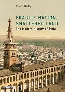 Fragile Nation, Shattered Land: The Modern History of Syria
