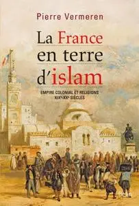 Pierre Vermeren, "La France en terre d'islam : Empire colonial et religions, XIXe-XXe siècles"