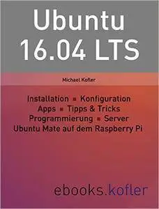 Ubuntu 16.04 LTS: Installation, Konfiguration, Apps, Programmierung, Server, Raspberry Pi