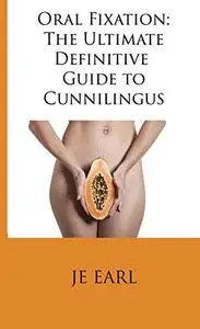 Oral Fixation: The Ultimate Definitive Guide to Cunnilingus