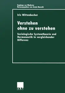 Iris Wittenbecher, "Verstehen Ohne zu Verstehen: Soziologische Systemtheorie und Hermeneutik in Vergleichender Differenz" 