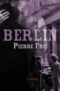 «Berlin, A Novel» by Pierre Frei