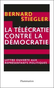 Bernard Stiegler, "La télécratie contre la démocratie : Lettre ouverte aux représentants politiques"