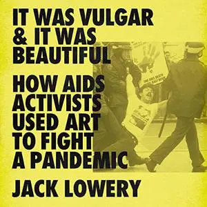 It Was Vulgar and It Was Beautiful: How AIDS Activists Used Art to Fight a Pandemic [Audiobook]