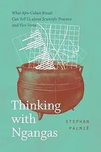 Thinking with Ngangas: What Afro-Cuban Ritual Can Tell Us about Scientific Practice and Vice Versa