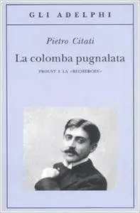 Pietro Citati - La colomba pugnalata. Proust e la «Recherche»