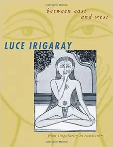 Luce Irigaray - Between East and West (European Perspectives: A Series in Social Thought and Cultural Criticism)