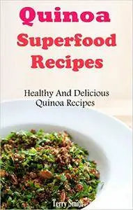 Quinoa Superfood Recipes: Healthy And Delicious Quinoa Recipes