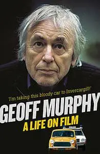 «Geoff Murphy: A Life on Film – I'm taking this bloody car to Invercargill» by Geoff Murphy