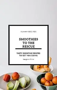 Smoothies To The Rescue: Tasty Smoothie Recipes To Get You Going