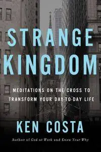 Strange Kingdom: Meditations on the Cross to Transform Your Day to Day Life