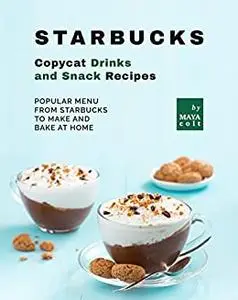 Starbucks Copycat Drinks and Snack Recipes: Popular Menu from Starbucks to Make and Bake at Home