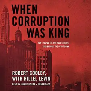 When Corruption Was King: How I Helped the Mob Rule Chicago, Then Brought the Outfit Down [Audiobook]
