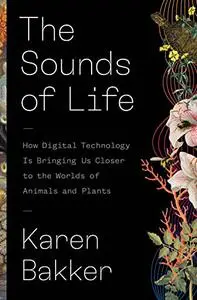 The Sounds of Life: How Digital Technology Is Bringing Us Closer to the Worlds of Animals and Plants