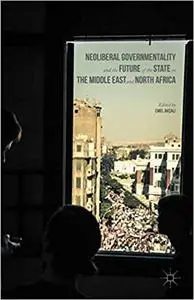 Neoliberal Governmentality and the Future of the State in the Middle East and North Africa