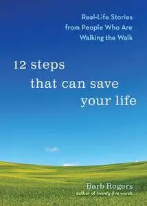 12 Steps That Can Save Your Life: Real-Life Stories from People Who Are Walking the Walk
