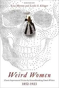 Weird Women: Classic Supernatural Fiction by Groundbreaking Female Writers: 1852-1923