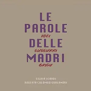 «Le parole delle madri? Voci sussurri grida» by Roberta Colombo Gualandri, Silvia Icardi