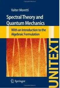 Spectral Theory and Quantum Mechanics: With an Introduction to the Algebraic Formulation [Repost]