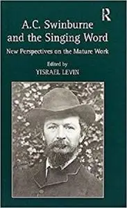 A.C. Swinburne and the Singing Word: New Perspectives on the Mature Work