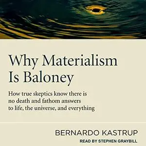 Why Materialism Is Baloney: How True Skeptics Know There Is No Death and Fathom Answers to Life, the Universe [Audiobook]