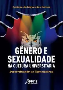 «Gênero e Sexualidade na Cultura Universitária: Descortinando as Licenciaturas» by Luciano Rodrigues dos Santos