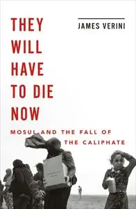 They Will Have to Die Now: Mosul and the Fall of the Caliphate