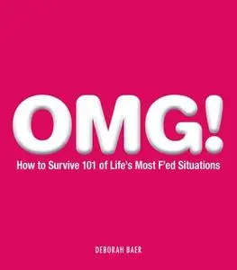 «OMG!: How to Survive 101 of Life's Most F'ed Situations» by Deborah Baer