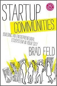 Startup Communities: Building an Entrepreneurial Ecosystem in Your City