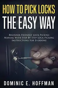 How To Pick Locks The Easy Way: Beginner Friendly Lock Picking Manual With Step by Step Lock Picking Instructions for Everyone