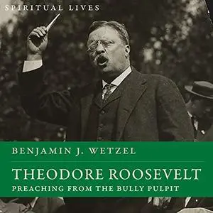 Theodore Roosevelt: Preaching from the Bully Pulpit (Spiritual Lives) [Audiobook]