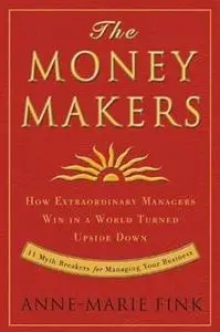 The Money Makers: How Extraordinary Managers Win in a World Turned Upside Down