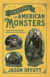 Chasing American Monsters: Over 250 Creatures, Cryptids & Hairy Beasts