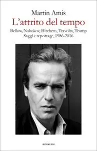 Martin Amis - L'attrito del tempo. Bellow, Nabokov, Hitchens, Travolta, Trump